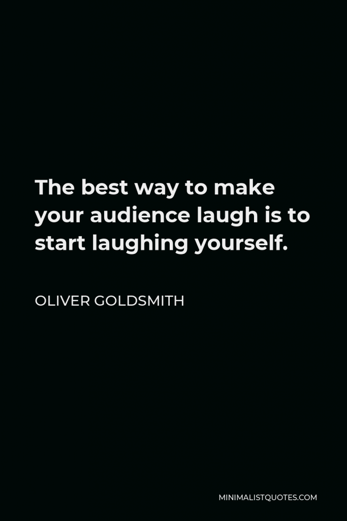 Oliver Goldsmith Quote - The best way to make your audience laugh is to start laughing yourself.