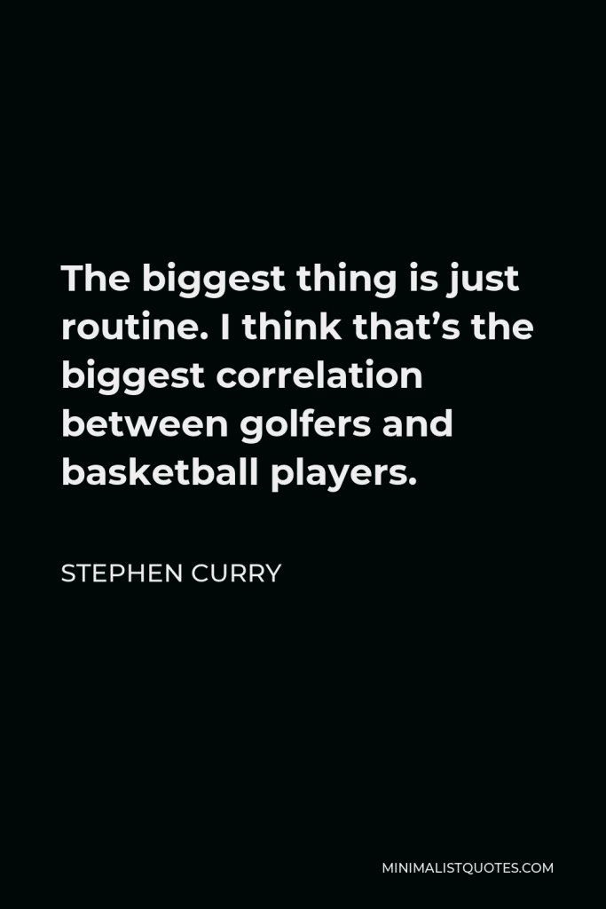 Stephen Curry Quote - The biggest thing is just routine. I think that’s the biggest correlation between golfers and basketball players.