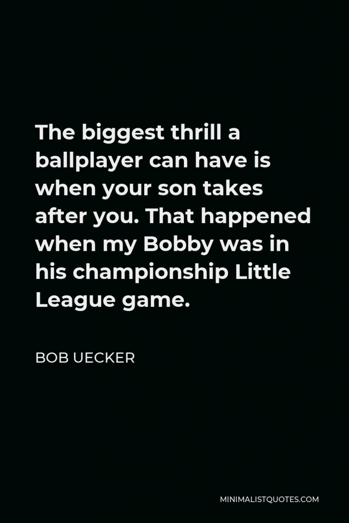 Bob Uecker Quote - The biggest thrill a ballplayer can have is when your son takes after you. That happened when my Bobby was in his championship Little League game.