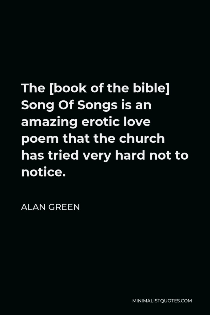 Alan Green Quote - The [book of the bible] Song Of Songs is an amazing erotic love poem that the church has tried very hard not to notice.