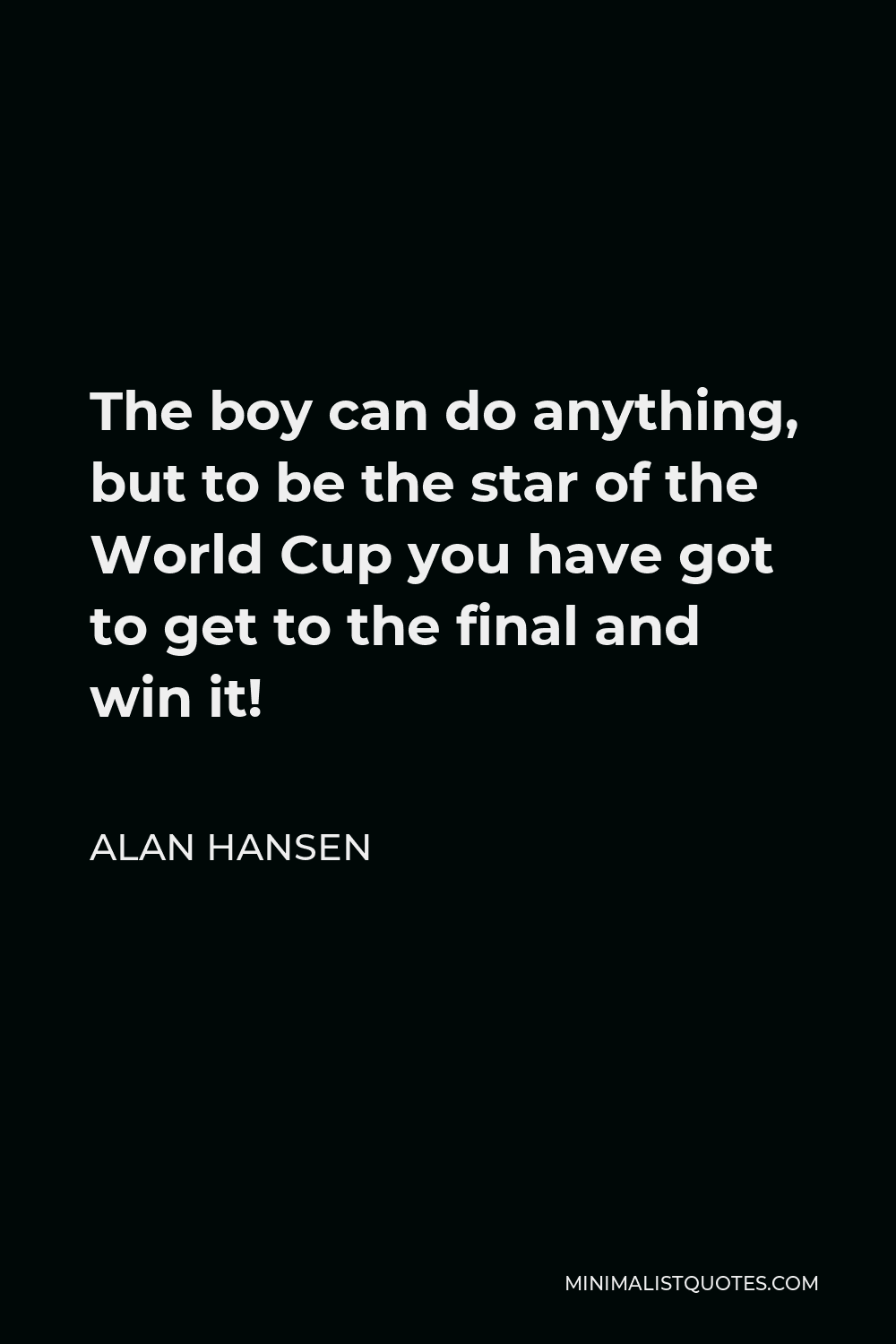 Alan Hansen Quote - The boy can do anything, but to be the star of the World Cup you have got to get to the final and win it!