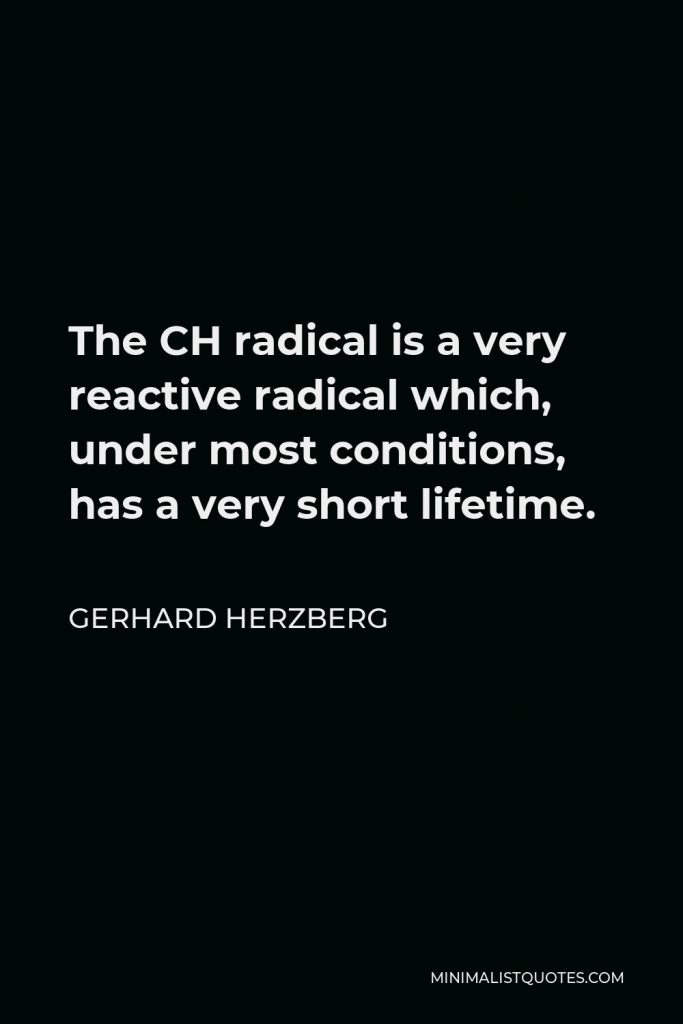 Gerhard Herzberg Quote - The CH radical is a very reactive radical which, under most conditions, has a very short lifetime.