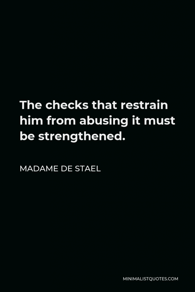 Madame de Stael Quote - The checks that restrain him from abusing it must be strengthened.
