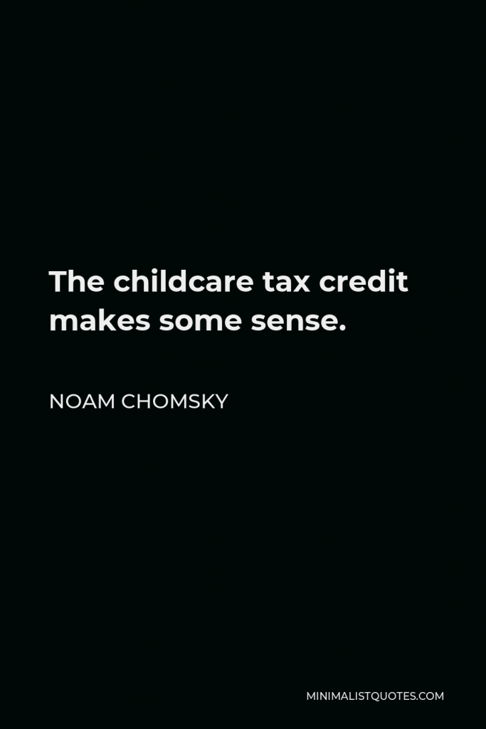 Noam Chomsky Quote - The childcare tax credit makes some sense.
