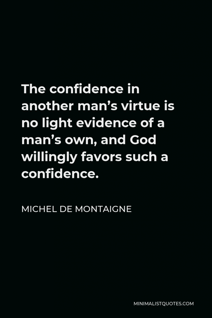 Michel de Montaigne Quote - The confidence in another man’s virtue is no light evidence of a man’s own, and God willingly favors such a confidence.