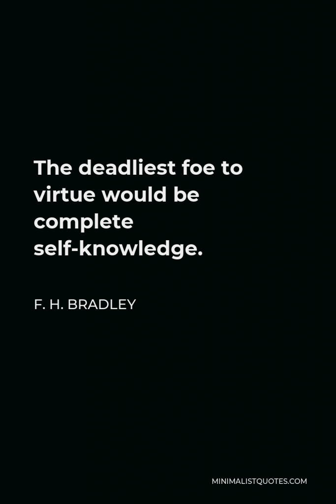 F. H. Bradley Quote - The deadliest foe to virtue would be complete self-knowledge.