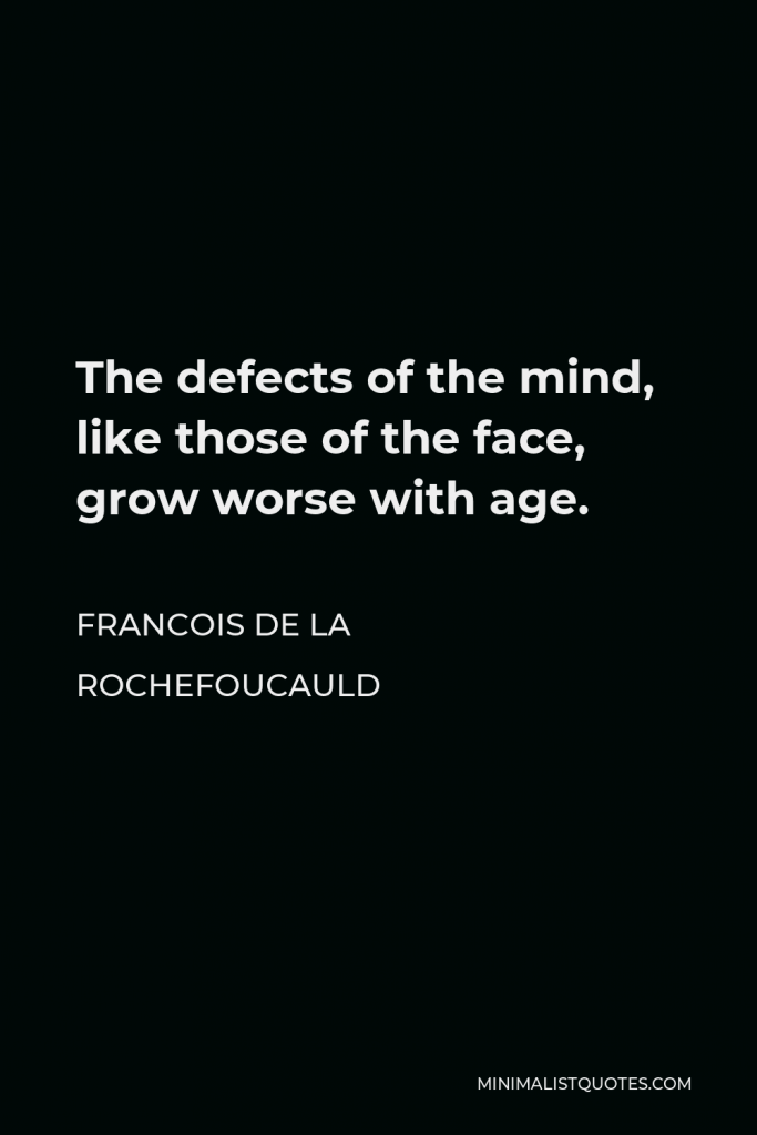 Francois de La Rochefoucauld Quote - The defects of the mind, like those of the face, grow worse with age.