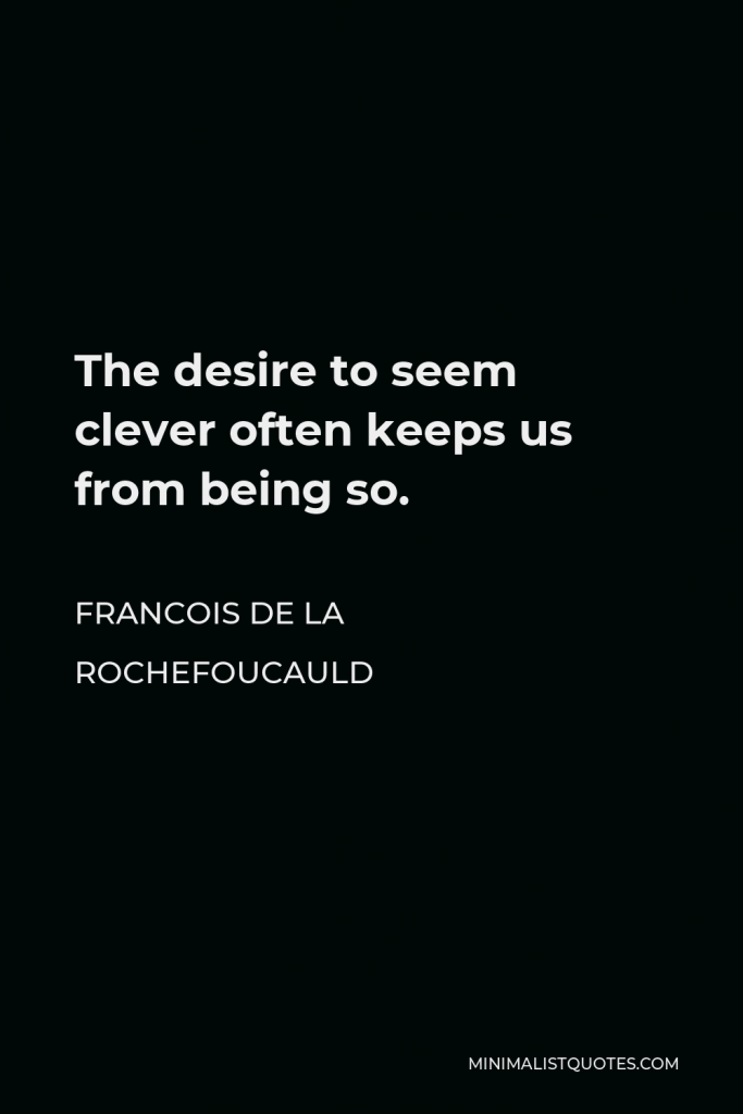 Francois de La Rochefoucauld Quote - The desire to seem clever often keeps us from being so.