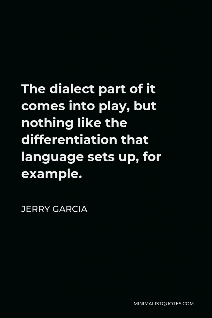 Jerry Garcia Quote - The dialect part of it comes into play, but nothing like the differentiation that language sets up, for example.