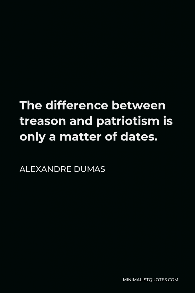 Alexandre Dumas Quote - The difference between treason and patriotism is only a matter of dates.