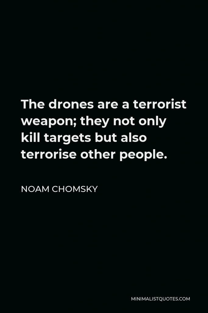 Noam Chomsky Quote - The drones are a terrorist weapon; they not only kill targets but also terrorise other people.