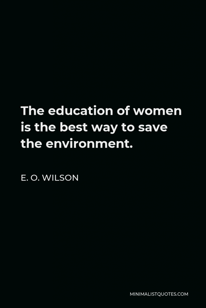 E. O. Wilson Quote - The education of women is the best way to save the environment.