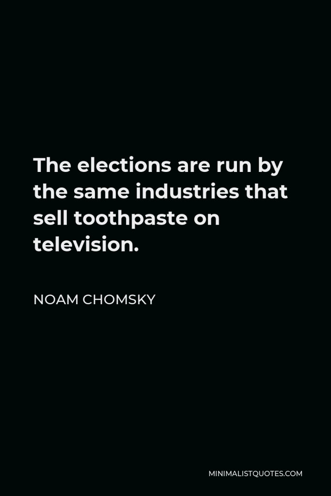 Noam Chomsky Quote - The elections are run by the same industries that sell toothpaste on television.