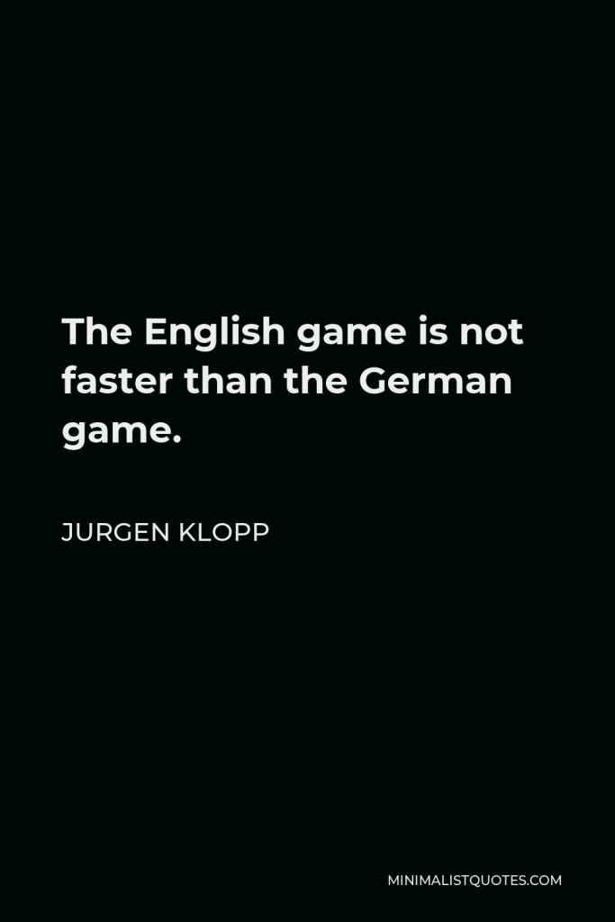 Jurgen Klopp Quote - The English game is not faster than the German game.