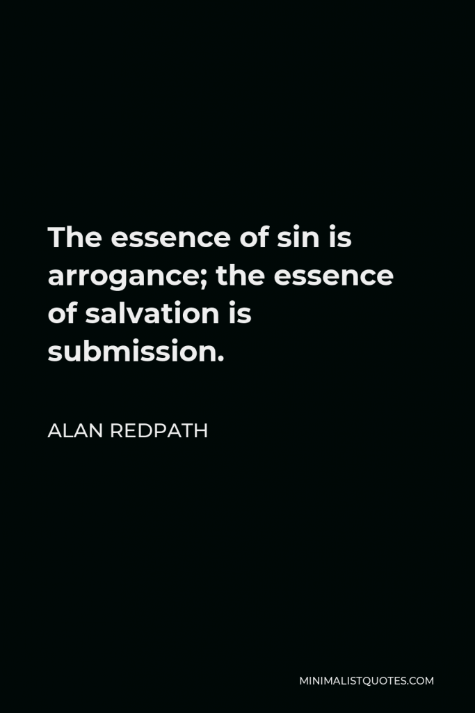 Alan Redpath Quote - The essence of sin is arrogance; the essence of salvation is submission.