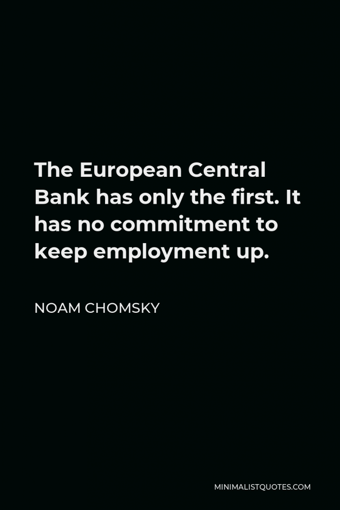 Noam Chomsky Quote - The European Central Bank has only the first. It has no commitment to keep employment up.