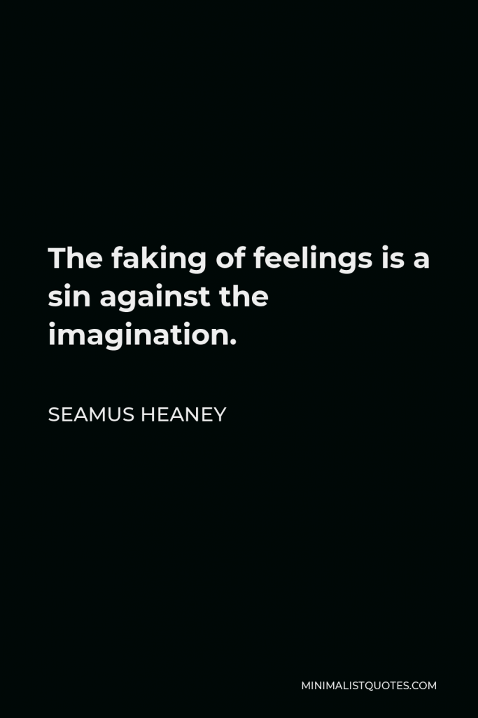 Seamus Heaney Quote - The faking of feelings is a sin against the imagination.