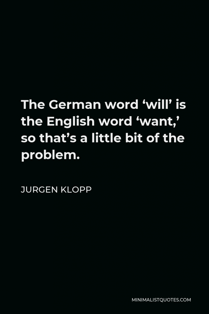 Jurgen Klopp Quote - The German word ‘will’ is the English word ‘want,’ so that’s a little bit of the problem.