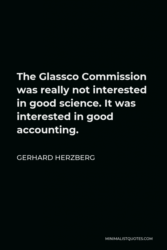 Gerhard Herzberg Quote - The Glassco Commission was really not interested in good science. It was interested in good accounting.