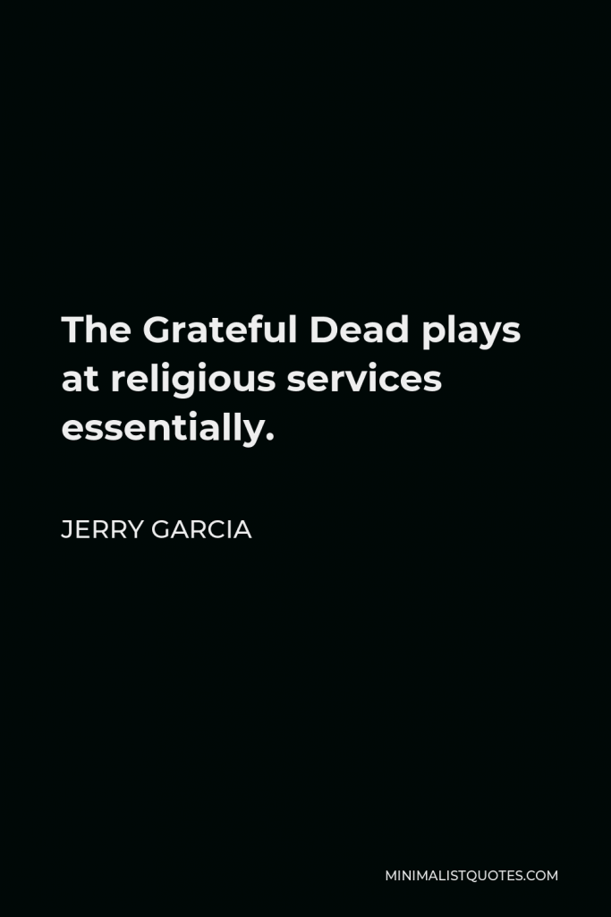 Jerry Garcia Quote - The Grateful Dead plays at religious services essentially.