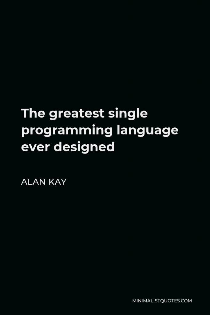 Alan Kay Quote - The greatest single programming language ever designed