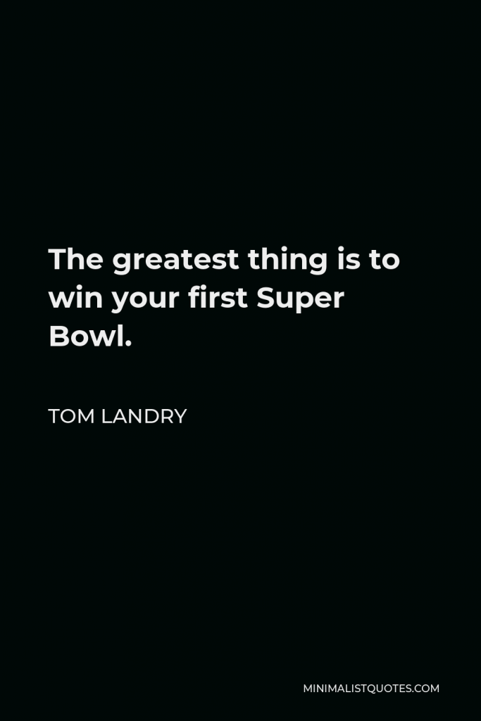 Tom Landry Quote - The greatest thing is to win your first Super Bowl.