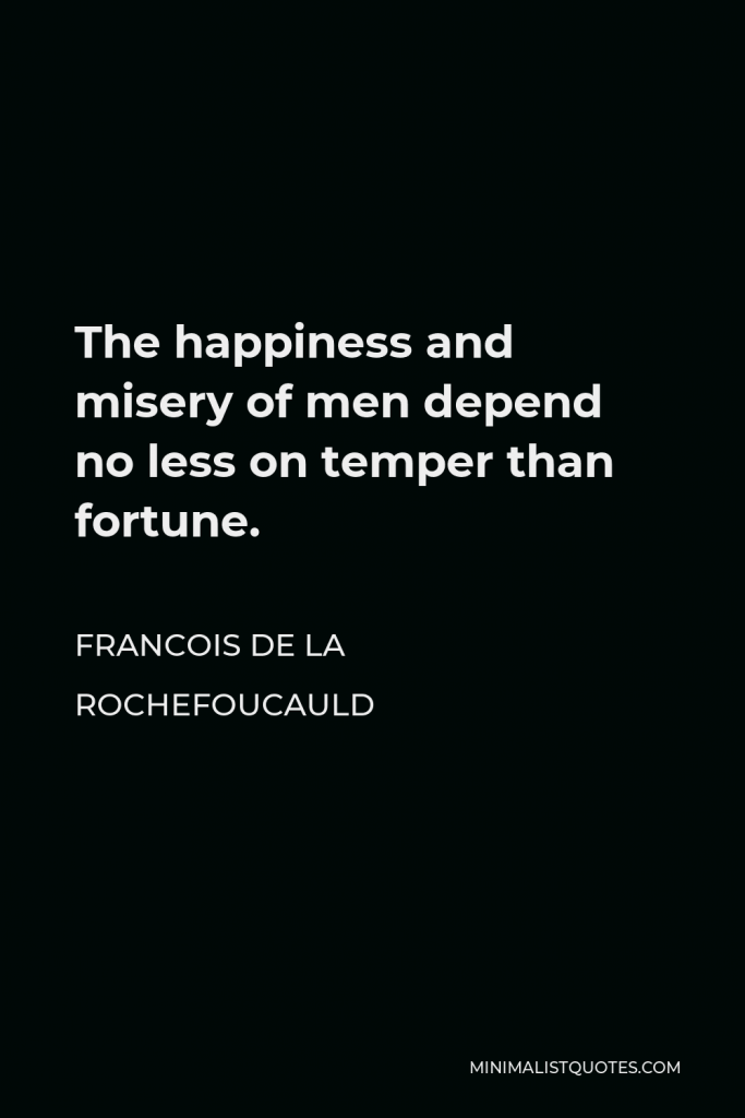 Francois de La Rochefoucauld Quote - The happiness and misery of men depend no less on temper than fortune.