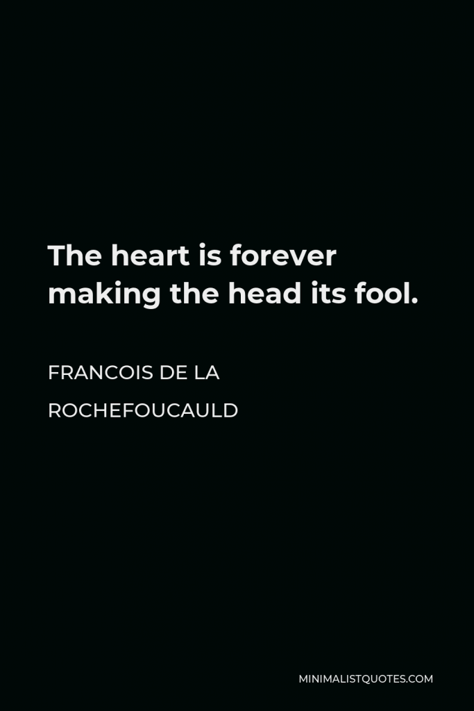 Francois de La Rochefoucauld Quote - The heart is forever making the head its fool.