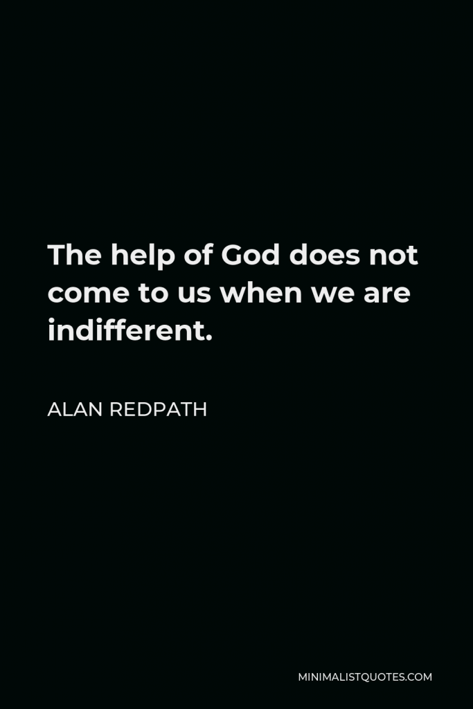 Alan Redpath Quote - The help of God does not come to us when we are indifferent.