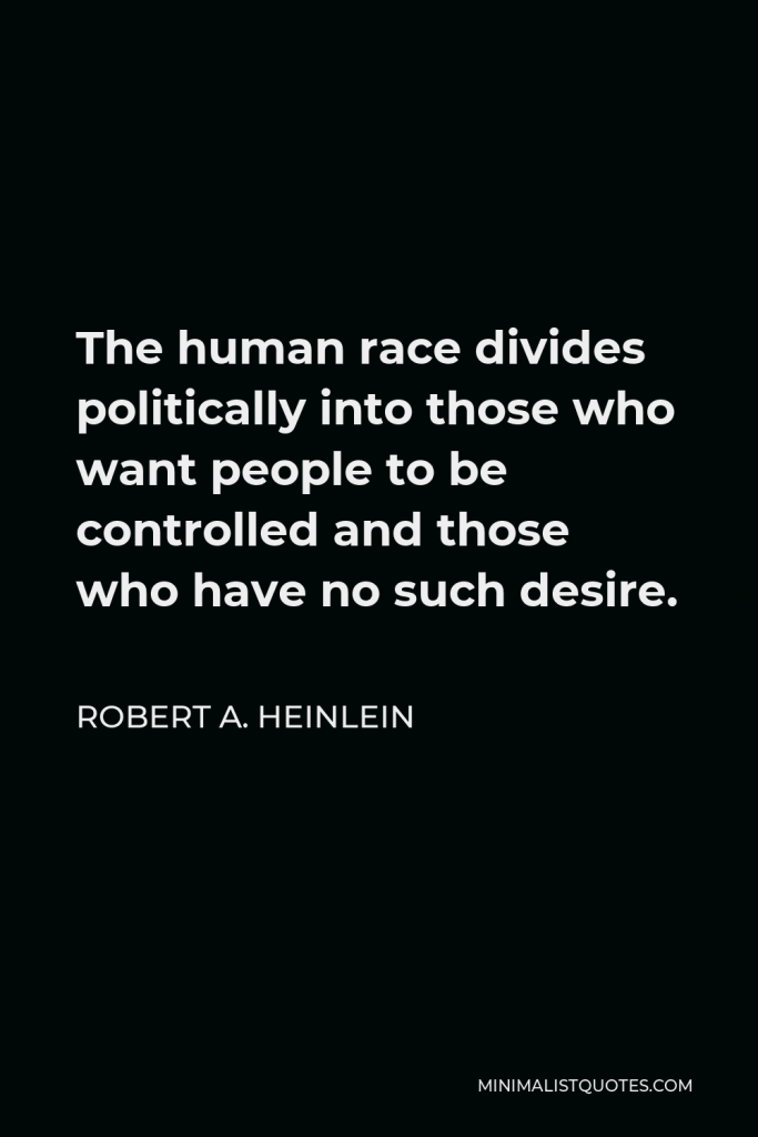 Robert A. Heinlein Quote - The human race divides politically into those who want people to be controlled and those who have no such desire.