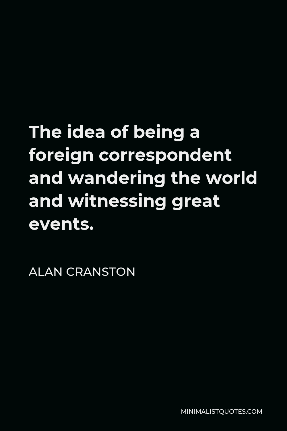 Alan Cranston Quote - The idea of being a foreign correspondent and wandering the world and witnessing great events.