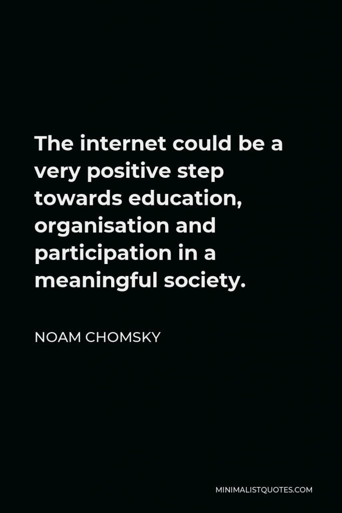 Noam Chomsky Quote - The internet could be a very positive step towards education, organisation and participation in a meaningful society.
