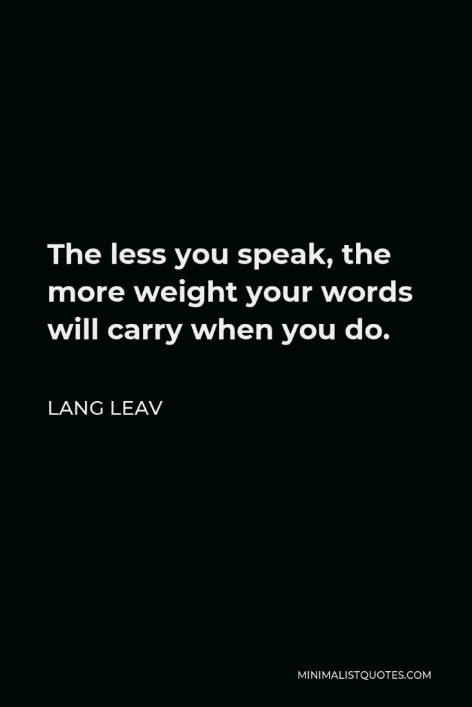 Lang Leav Quote - The less you speak, the more weight your words will carry when you do.