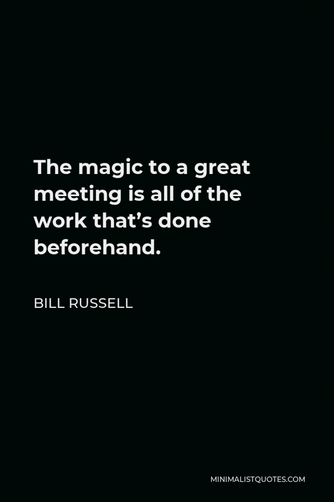 Bill Russell Quote - The magic to a great meeting is all of the work that’s done beforehand.