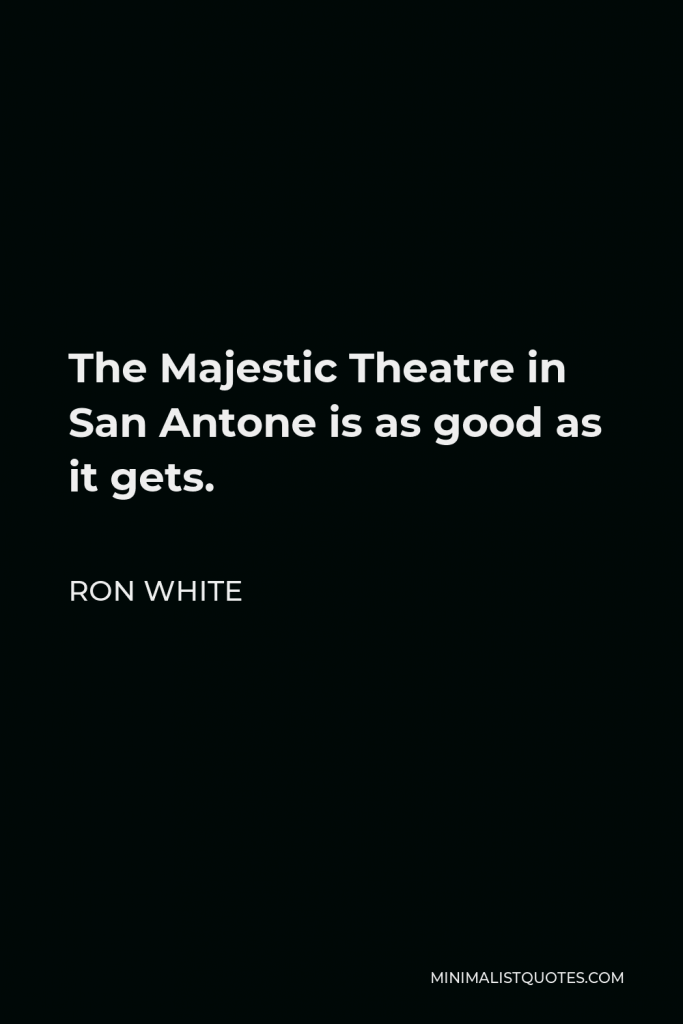 Ron White Quote - The Majestic Theatre in San Antone is as good as it gets.