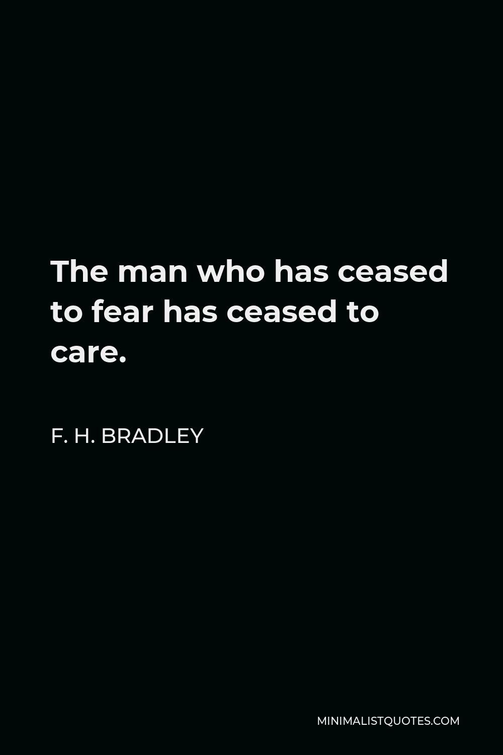 F. H. Bradley Quote - The man who has ceased to fear has ceased to care.