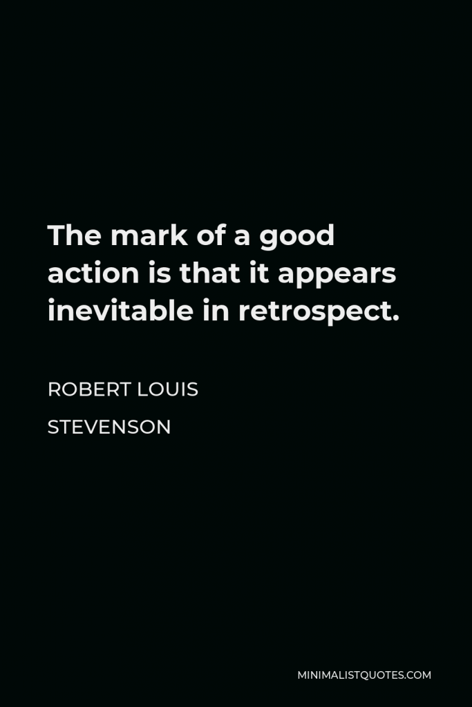 Robert Louis Stevenson Quote - The mark of a good action is that it appears inevitable in retrospect.
