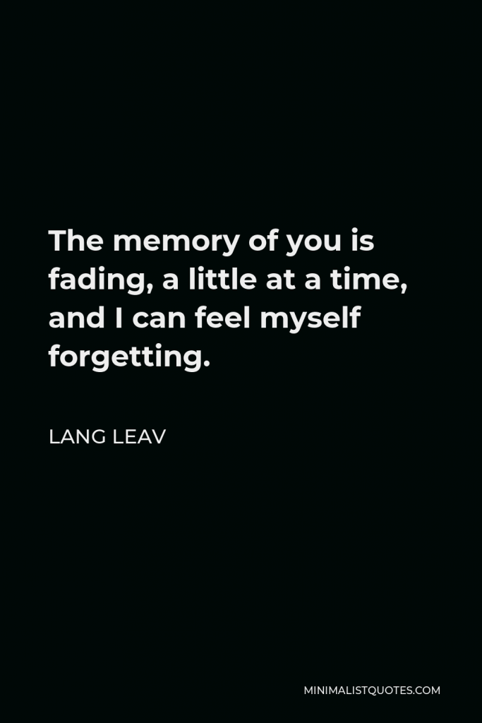 Lang Leav Quote - The memory of you is fading, a little at a time, and I can feel myself forgetting.