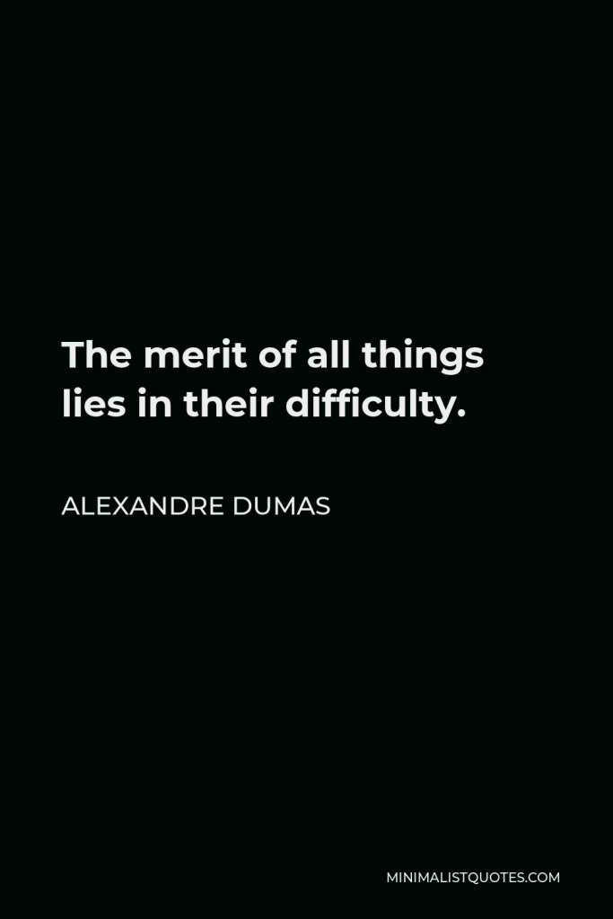 Alexandre Dumas Quote - The merit of all things lies in their difficulty.