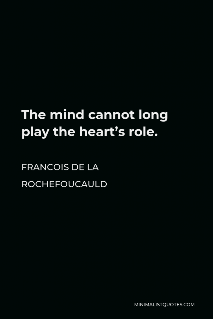 Francois de La Rochefoucauld Quote - The mind cannot long play the heart’s role.