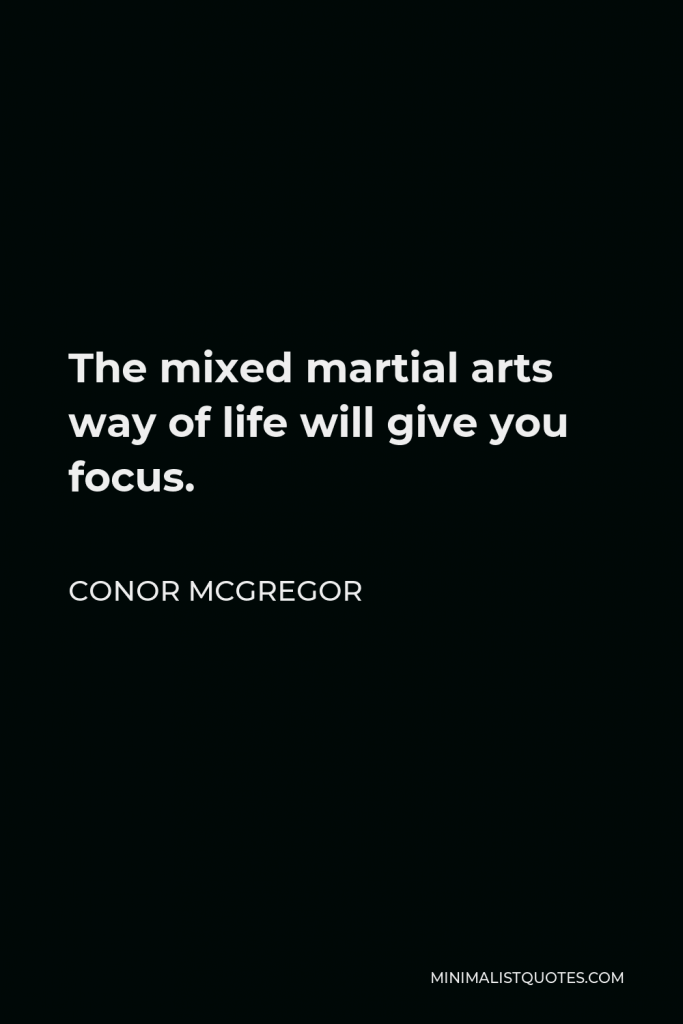 Conor McGregor Quote - The mixed martial arts way of life will give you focus.