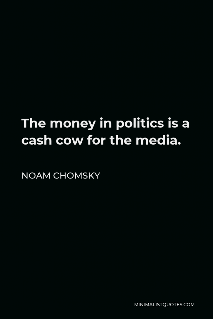 Noam Chomsky Quote - The money in politics is a cash cow for the media.