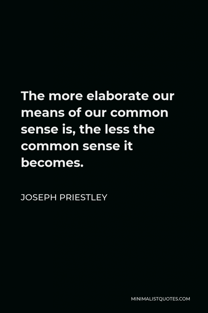 Joseph Priestley Quote - The more elaborate our means of our common sense is, the less the common sense it becomes.