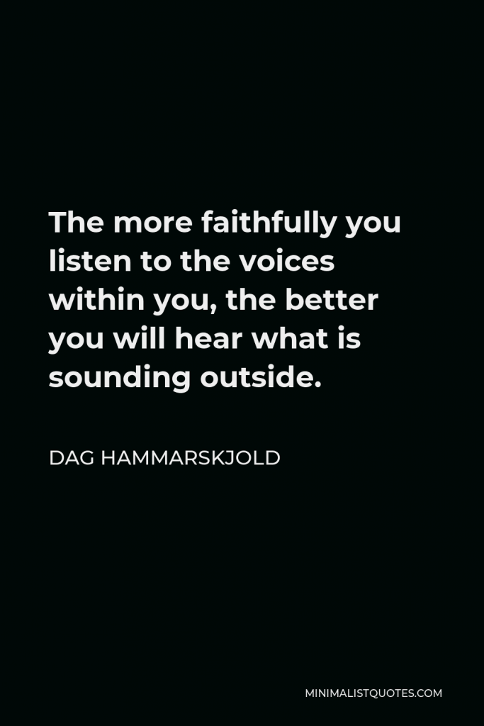 Dag Hammarskjold Quote - The more faithfully you listen to the voices within you, the better you will hear what is sounding outside.