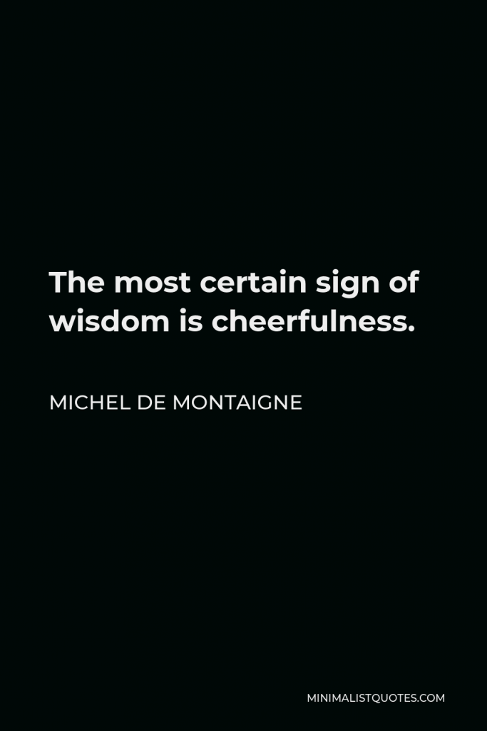 Michel de Montaigne Quote - The most certain sign of wisdom is cheerfulness.