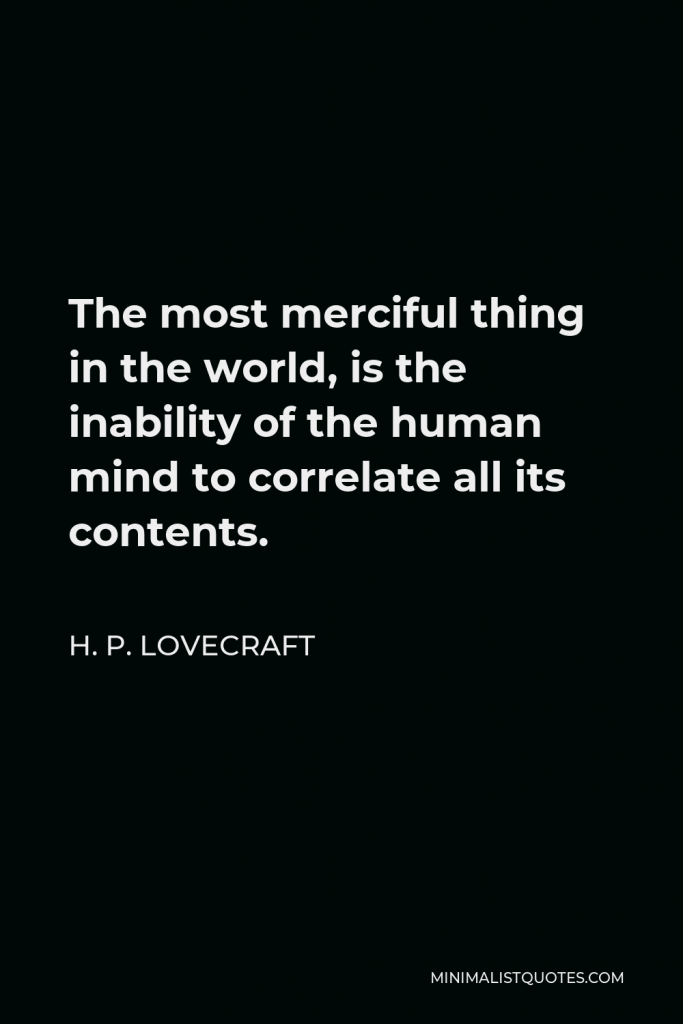 H. P. Lovecraft Quote - The most merciful thing in the world, is the inability of the human mind to correlate all its contents.