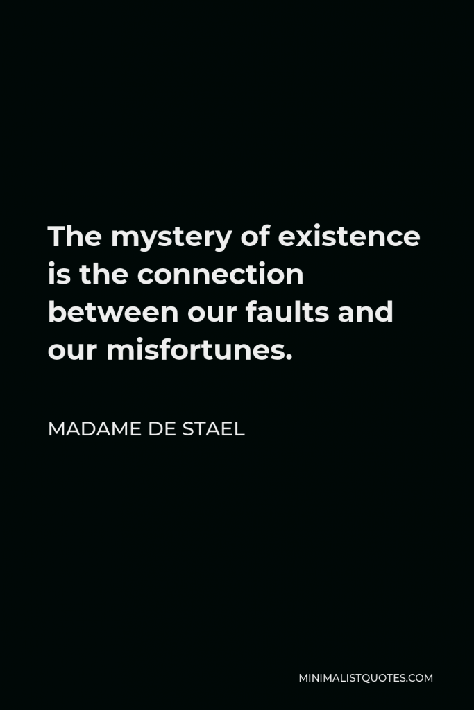Madame de Stael Quote - The mystery of existence is the connection between our faults and our misfortunes.