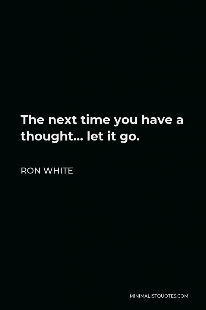 Ron White Quote - The next time you have a thought… let it go.