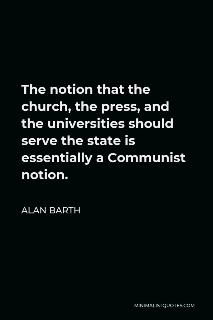 Alan Barth Quote - The notion that the church, the press, and the universities should serve the state is essentially a Communist notion.