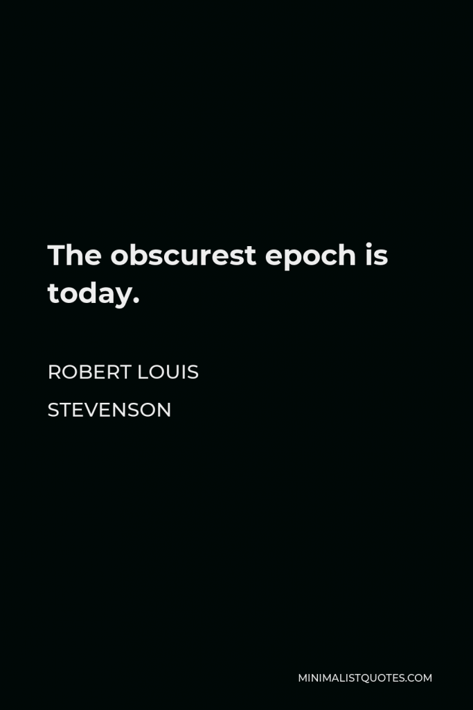 Robert Louis Stevenson Quote - The obscurest epoch is today.